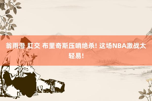 翁雨澄 肛交 布里奇斯压哨绝杀! 这场NBA激战太轻易!