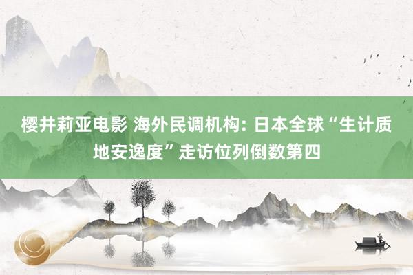 樱井莉亚电影 海外民调机构: 日本全球“生计质地安逸度”走访位列倒数第四